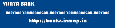 VIJAYA BANK  HARYANA YAMUNANAGAR,HARYANA YAMUNANAGAR,HARYANA   banks information 